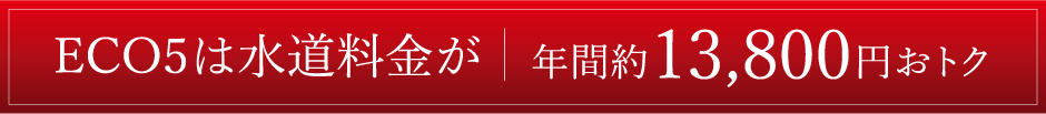 ECO5は水道料金が年間約13,800円おトク